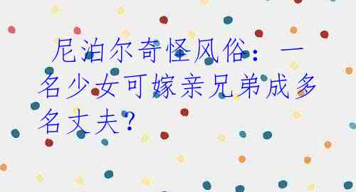 尼泊尔奇怪风俗:一名少女可嫁亲兄弟成多名丈夫?