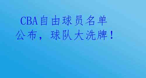 CBA自由球员名单公布,球队大洗牌!