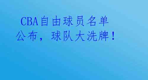  CBA自由球员名单公布，球队大洗牌！ 