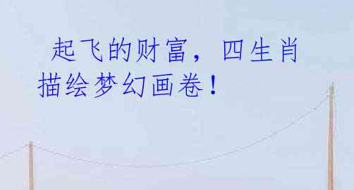 起飞的财富,四生肖描绘梦幻画卷!