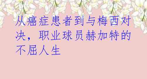 从癌症患者到与梅西对决，职业球员赫加特的不屈人生 