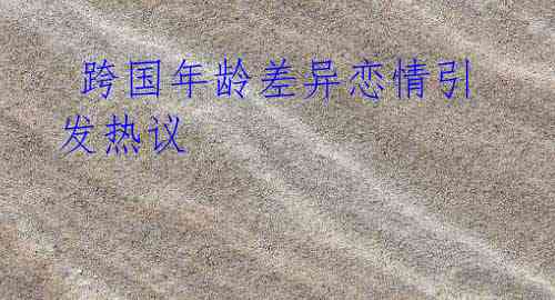 跨国年龄差异恋情引发热议