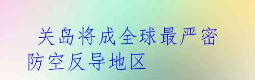 关岛将成全球最严密防空反导地区