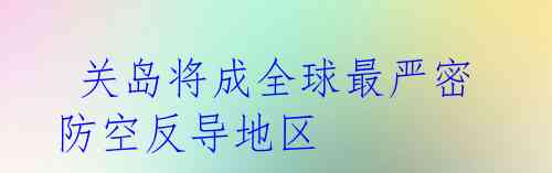  关岛将成全球最严密防空反导地区 