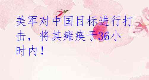 美军对中国目标进行打击,将其瘫痪于36小时内!