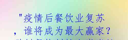 "疫情后餐饮业复苏,谁将成为最大赢家?联创餐饮创始人肖岩松揭秘赛道选择"