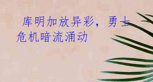 库明加放异彩,勇士危机暗流涌动