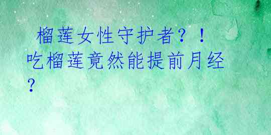  榴莲女性守护者？！ 吃榴莲竟然能提前月经？ 