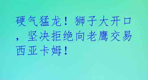 硬气猛龙！狮子大开口，坚决拒绝向老鹰交易西亚卡姆！ 