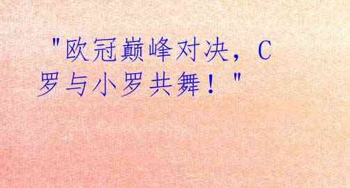 "欧冠巅峰对决,C罗与小罗共舞!"