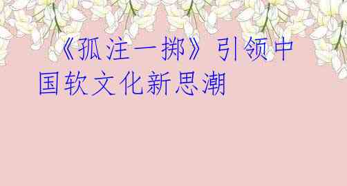 《孤注一掷》引领中国软文化新思潮