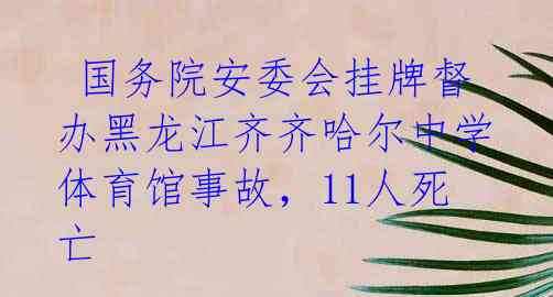  国务院安委会挂牌督办黑龙江齐齐哈尔中学体育馆事故，11人死亡 