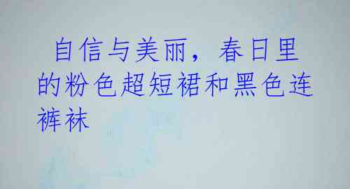 自信与美丽,春日里的粉色超短裙和黑色连裤袜