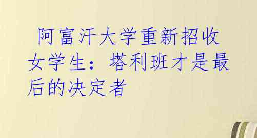 阿富汗大学重新招收女学生:塔利班才是最后的决定者