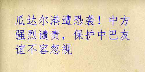 瓜达尔港遭恐袭!中方强烈谴责,保护中巴友谊不容忽视