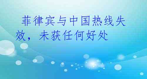 菲律宾与中国热线失效,未获任何好处