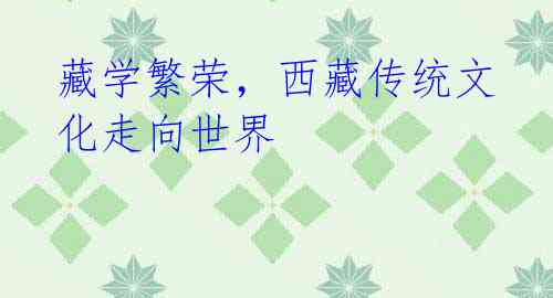 藏学繁荣,西藏传统文化走向世界