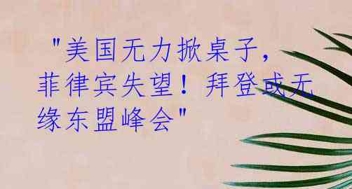"美国无力掀桌子,菲律宾失望!拜登或无缘东盟峰会"