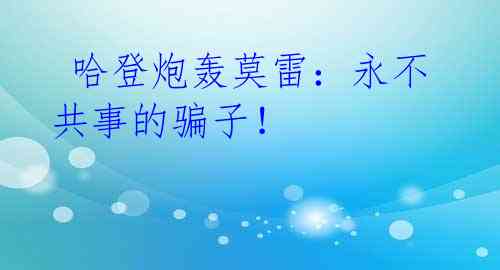 哈登炮轰莫雷:永不共事的骗子!