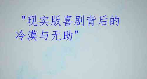 "现实版喜剧背后的冷漠与无助"