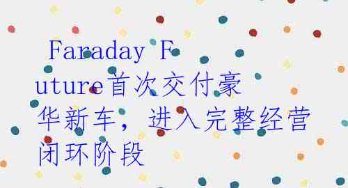 Faraday Future首次交付豪华新车,进入完整经营闭环阶段