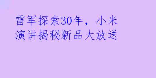 雷军探索30年,小米演讲揭秘新品大放送