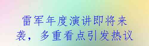 雷军年度演讲即将来袭,多重看点引发热议!