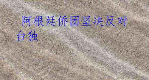 阿根廷侨团坚决反对台独