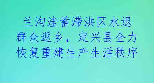 兰沟洼蓄滞洪区水退群众返乡,定兴县全力恢复重建生产生活秩序