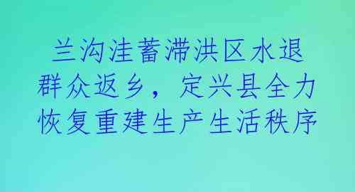  兰沟洼蓄滞洪区水退群众返乡，定兴县全力恢复重建生产生活秩序 