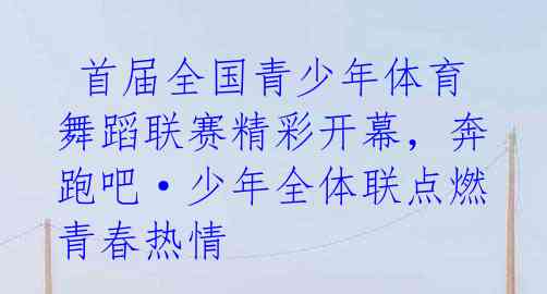  首届全国青少年体育舞蹈联赛精彩开幕，奔跑吧·少年全体联点燃青春热情 