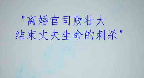"离婚官司败壮大 结束丈夫生命的刺杀"