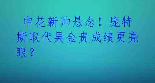  申花新帅悬念！庞特斯取代吴金贵成绩更亮眼？ 