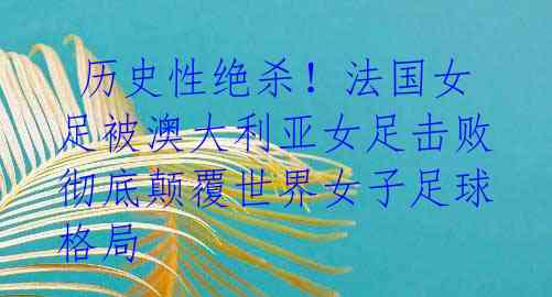 历史性绝杀!法国女足被澳大利亚女足击败 彻底颠覆世界女子足球格局