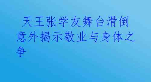 天王张学友舞台滑倒 意外揭示敬业与身体之争