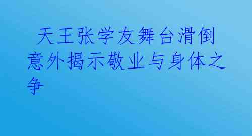  天王张学友舞台滑倒 意外揭示敬业与身体之争 