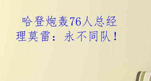 哈登炮轰76人总经理莫雷:永不同队!
