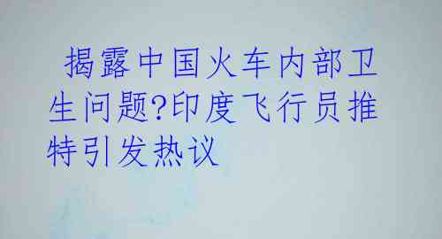 揭露中国火车内部卫生问题?印度飞行员推特引发热议