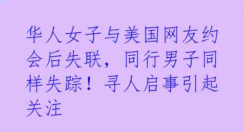 华人女子与美国网友约会后失联,同行男子同样失踪!寻人启事引起关注