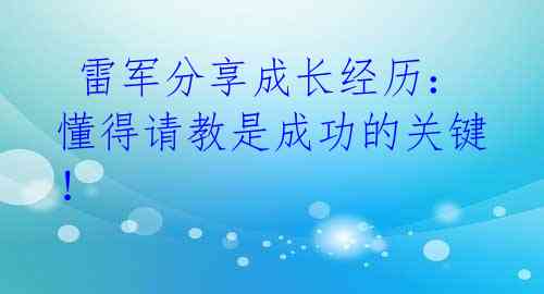  雷军分享成长经历：懂得请教是成功的关键！ 