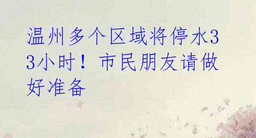 温州多个区域将停水33小时!市民朋友请做好准备