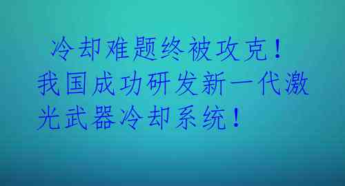 冷却难题终被攻克!我国成功研发新一代激光武器冷却系统!