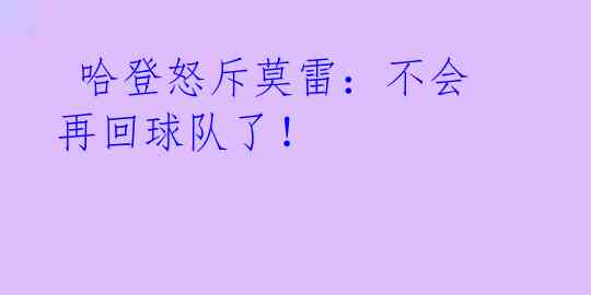 哈登怒斥莫雷:不会再回球队了!