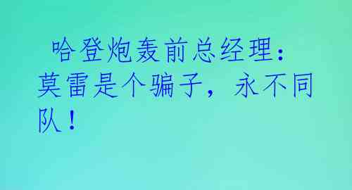 哈登炮轰前总经理:莫雷是个骗子,永不同队!