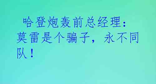  哈登炮轰前总经理：莫雷是个骗子，永不同队！ 