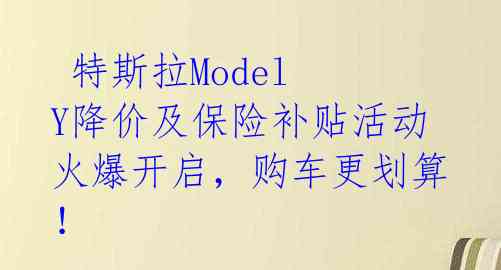  特斯拉Model Y降价及保险补贴活动火爆开启，购车更划算！ 