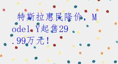特斯拉惠民降价,Model Y起售29.99万元!