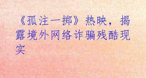 《孤注一掷》热映,揭露境外网络诈骗残酷现实