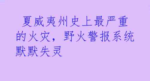  夏威夷州史上最严重的火灾，野火警报系统默默失灵 