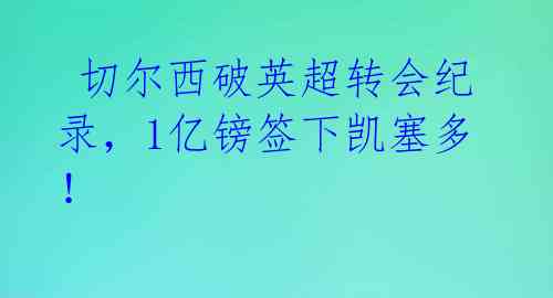  切尔西破英超转会纪录，1亿镑签下凯塞多！  